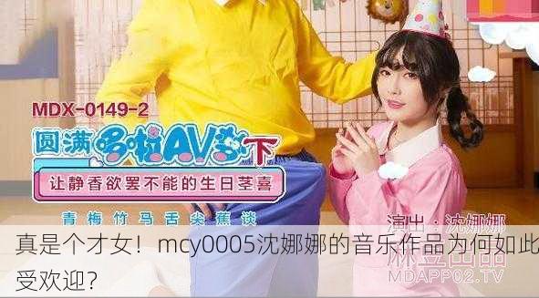 真是个才女！mcy0005沈娜娜的音乐作品为何如此受欢迎？