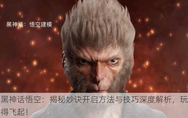 黑神话悟空：揭秘妙诀开启方法与技巧深度解析，玩得飞起！