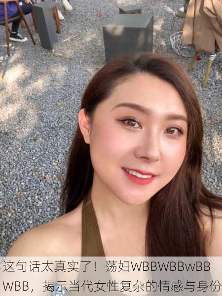 这句话太真实了！荡妇WBBWBBwBBWBB，揭示当代女性复杂的情感与身份
