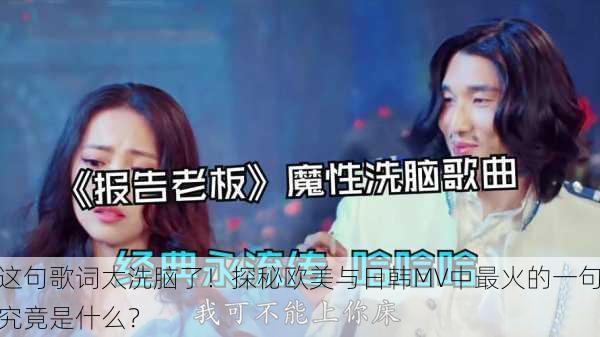 这句歌词太洗脑了！探秘欧美与日韩MV中最火的一句究竟是什么？