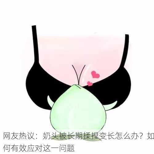 网友热议：奶头被长期揉捏变长怎么办？如何有效应对这一问题