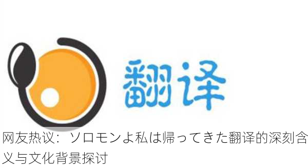 网友热议：ソロモンよ私は帰ってきた翻译的深刻含义与文化背景探讨