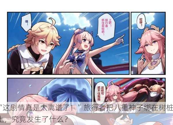 “这剧情真是太离谱了！”旅行者把八重神子绑在树桩上，究竟发生了什么？