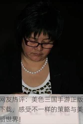 网友热评：美色三国手游正版下载，感受不一样的策略与美丽世界！