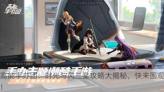 高能手办团：时光与风三星攻略大揭秘，快来围观！