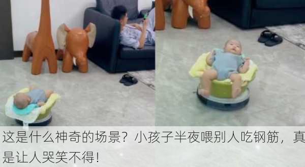 这是什么神奇的场景？小孩子半夜喂别人吃钢筋，真是让人哭笑不得！