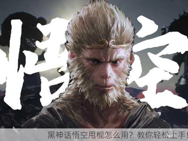 黑神话悟空甩棍怎么用？教你轻松上手！