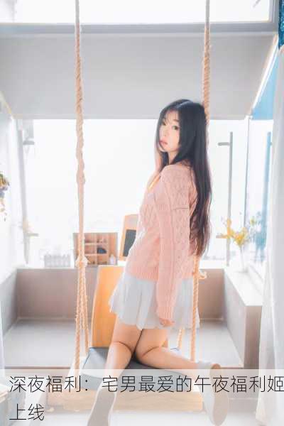 深夜福利：宅男最爱的午夜福利姬上线