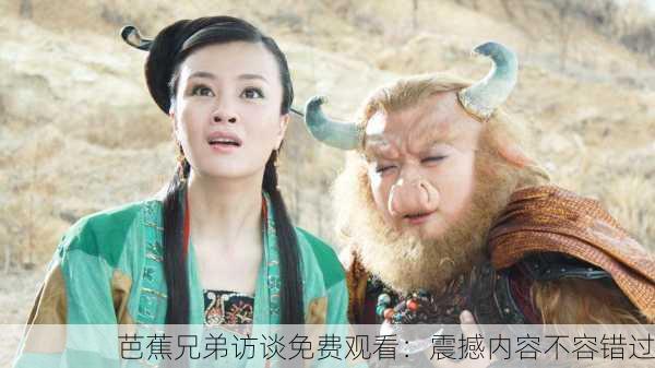 芭蕉兄弟访谈免费观看：震撼内容不容错过