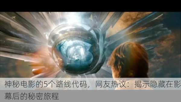 神秘电影的5个路线代码，网友热议：揭示隐藏在影幕后的秘密旅程