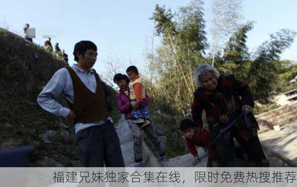 福建兄妹独家合集在线，限时免费热搜推荐
