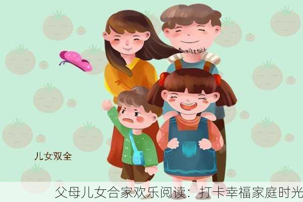 父母儿女合家欢乐阅读：打卡幸福家庭时光