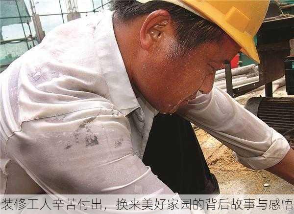 装修工人辛苦付出，换来美好家园的背后故事与感悟