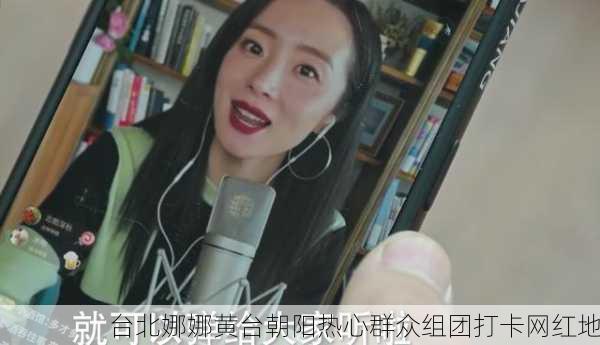台北娜娜黄台朝阳热心群众组团打卡网红地