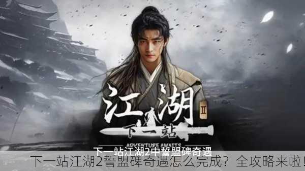 下一站江湖2誓盟碑奇遇怎么完成？全攻略来啦！