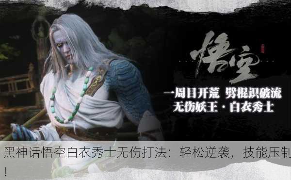 黑神话悟空白衣秀士无伤打法：轻松逆袭，技能压制！