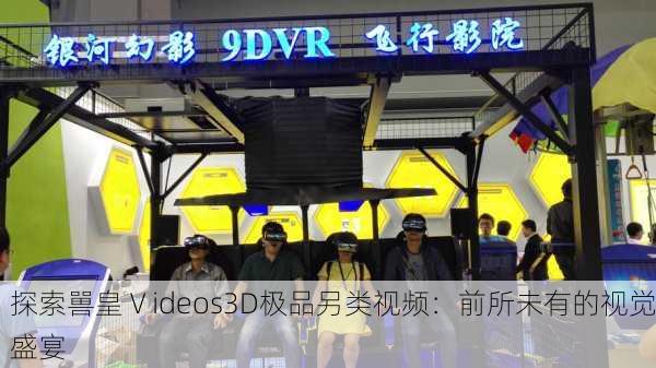 探索嘼皇Ⅴideos3D极品另类视频：前所未有的视觉盛宴