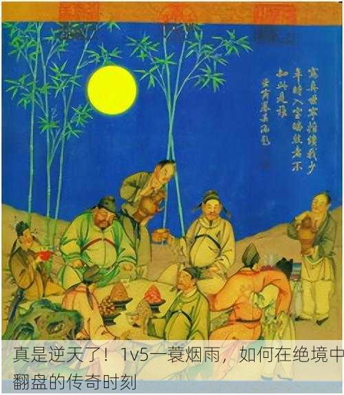 真是逆天了！1v5一蓑烟雨，如何在绝境中翻盘的传奇时刻