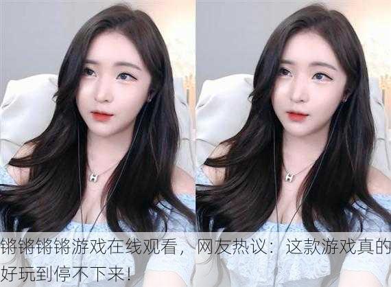 锵锵锵锵游戏在线观看，网友热议：这款游戏真的好玩到停不下来！