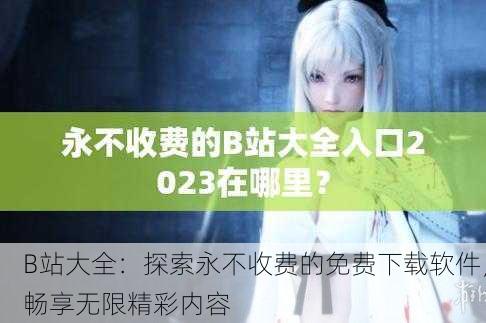 B站大全：探索永不收费的免费下载软件，畅享无限精彩内容