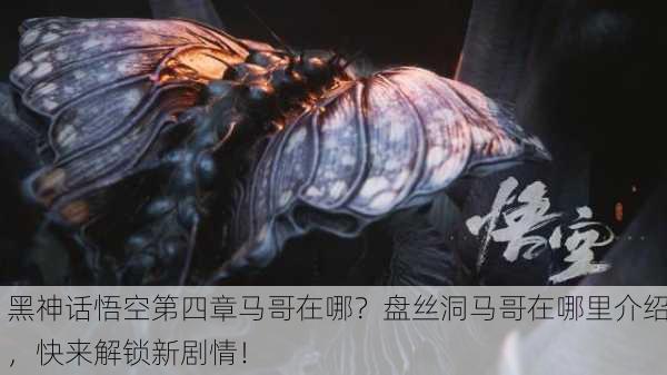 黑神话悟空第四章马哥在哪？盘丝洞马哥在哪里介绍，快来解锁新剧情！