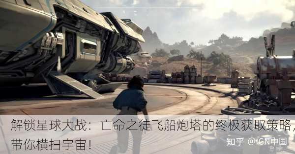 解锁星球大战：亡命之徒飞船炮塔的终极获取策略，带你横扫宇宙！