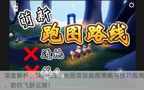 深度解析：Sky光遇全地图高效跑图策略与技巧指南，助你飞跃云端！