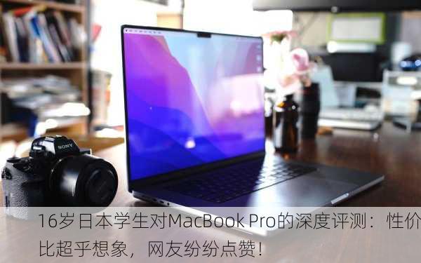 16岁日本学生对MacBook Pro的深度评测：性价比超乎想象，网友纷纷点赞！