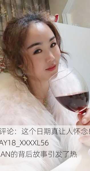 网友评论：这个日期真让人怀念！14MAY18_XXXXL56ENDIAN的背后故事引发了热议。