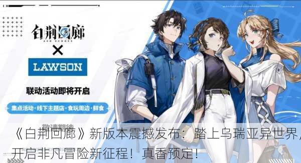 《白荆回廊》新版本震撼发布：踏上乌瑞亚异世界，开启非凡冒险新征程！真香预定！