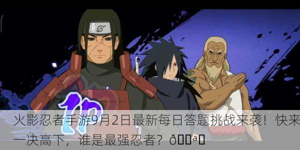 火影忍者手游9月2日最新每日答题挑战来袭！快来一决高下，谁是最强忍者？💪✨