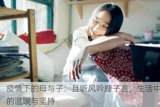 疫情下的母与子：且听风吟鹿子言，生活中的温暖与坚持