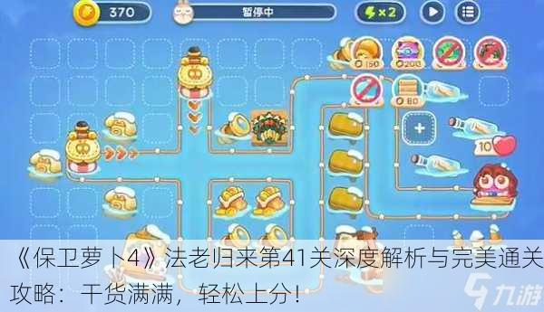 《保卫萝卜4》法老归来第41关深度解析与完美通关攻略：干货满满，轻松上分！