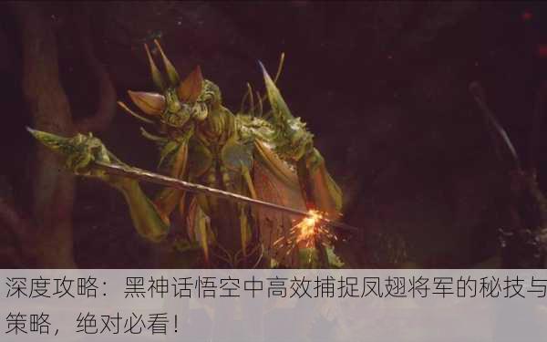 深度攻略：黑神话悟空中高效捕捉凤翅将军的秘技与策略，绝对必看！