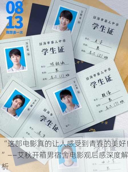 “这部电影真的让人感受到青春的美好！”——艾秋开箱男宿舍电影观后感深度解析