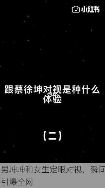 男坤坤和女生定眼对视，瞬间引爆全网