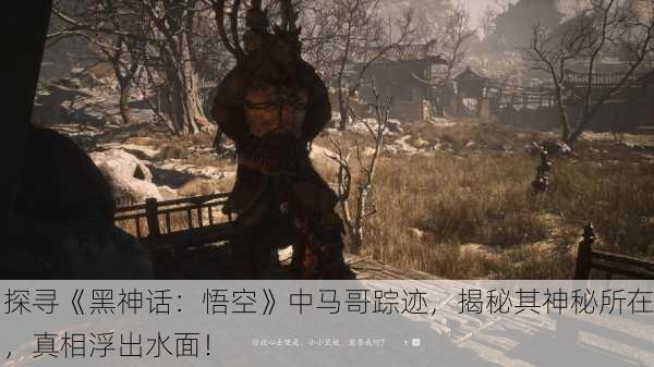 探寻《黑神话：悟空》中马哥踪迹，揭秘其神秘所在，真相浮出水面！