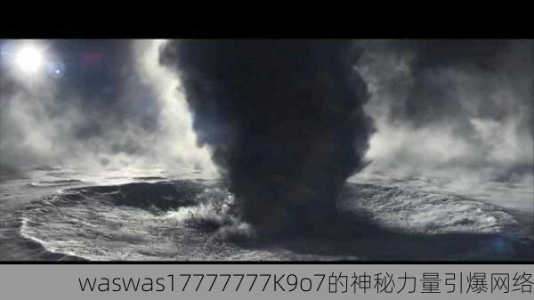 waswas17777777K9o7的神秘力量引爆网络