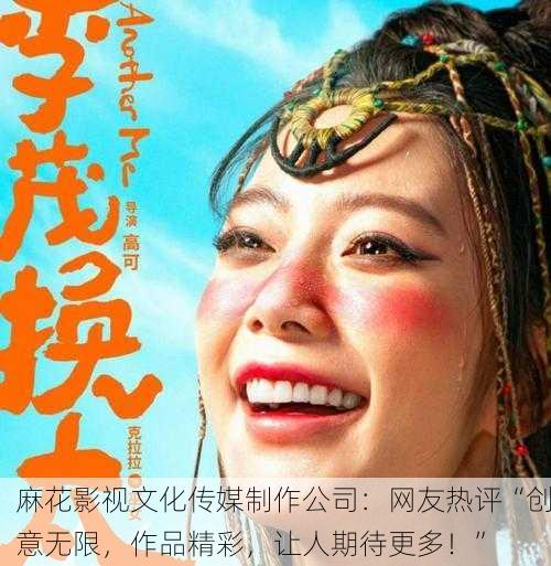 麻花影视文化传媒制作公司：网友热评“创意无限，作品精彩，让人期待更多！”