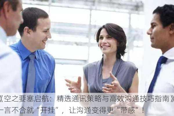 《空之要塞启航：精选通讯策略与高效沟通技巧指南》一言不合就“开挂”，让沟通变得更“带感”！