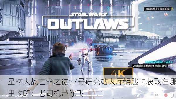 星球大战亡命之徒57号研究站大厅钥匙卡获取在哪里攻略：老司机带你飞