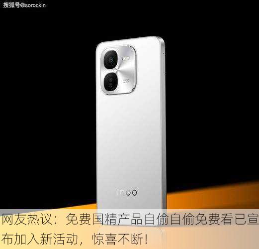 网友热议：免费国精产品自偷自偷免费看已宣布加入新活动，惊喜不断！