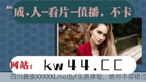 四川彝族XXXXXLmedjyf免费体验，绝对不容错过