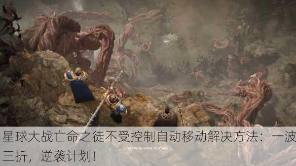 星球大战亡命之徒不受控制自动移动解决方法：一波三折，逆袭计划！
