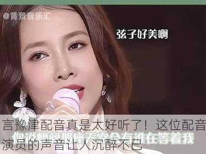 言豫津配音真是太好听了！这位配音演员的声音让人沉醉不已