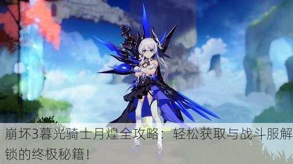 崩坏3暮光骑士月煌全攻略：轻松获取与战斗服解锁的终极秘籍！