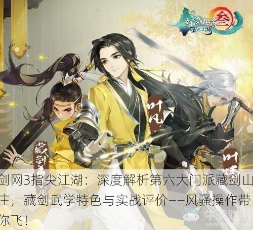 剑网3指尖江湖：深度解析第六大门派藏剑山庄，藏剑武学特色与实战评价——风骚操作带你飞！