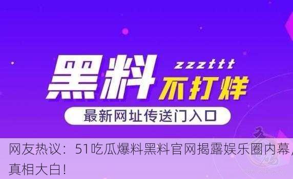 网友热议：51吃瓜爆料黑料官网揭露娱乐圈内幕，真相大白！