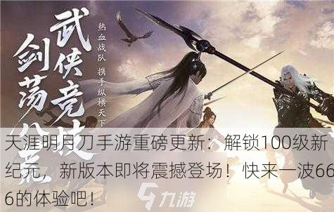 天涯明月刀手游重磅更新：解锁100级新纪元，新版本即将震撼登场！快来一波666的体验吧！