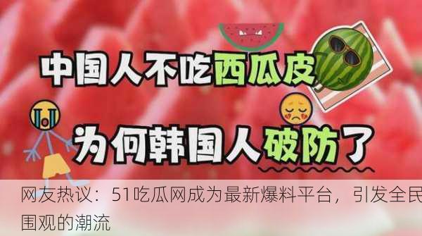 网友热议：51吃瓜网成为最新爆料平台，引发全民围观的潮流